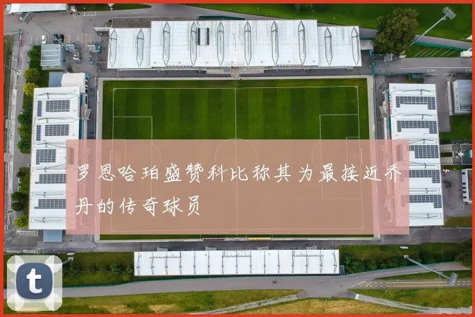 罗恩哈珀盛赞科比称其为最接近乔丹的传奇球员