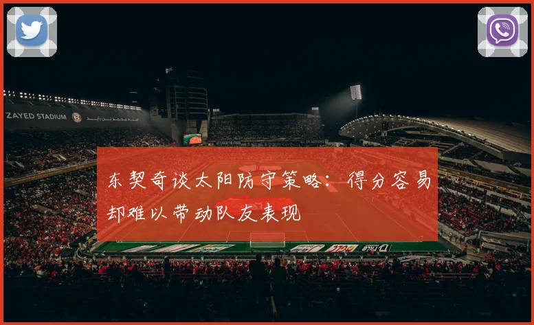东契奇谈太阳防守策略：得分容易却难以带动队友表现