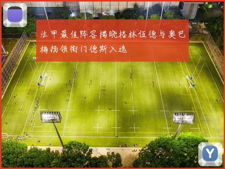 法甲最佳阵容揭晓格林伍德与奥巴梅扬领衔门德斯入选