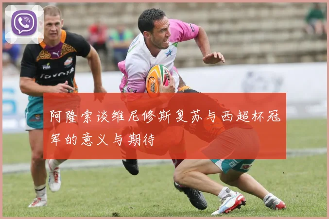 阿隆索谈维尼修斯复苏与西超杯冠军的意义与期待