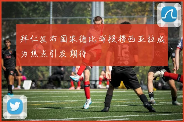 拜仁发布国家德比海报穆西亚拉成为焦点引发期待