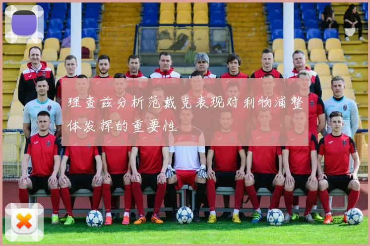 理查兹分析范戴克表现对利物浦整体发挥的重要性