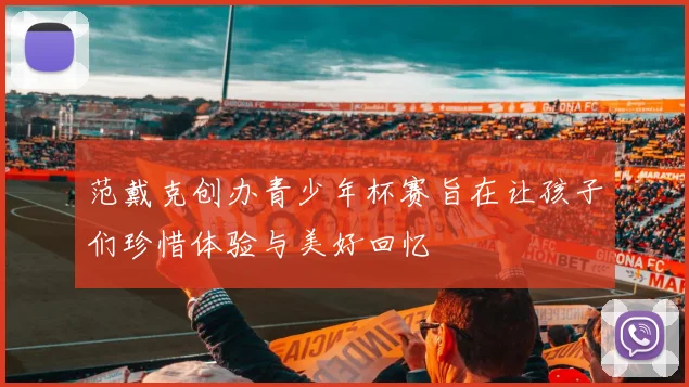 范戴克创办青少年杯赛旨在让孩子们珍惜体验与美好回忆