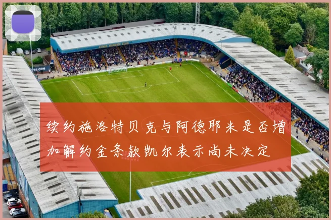 续约施洛特贝克与阿德耶米是否增加解约金条款凯尔表示尚未决定