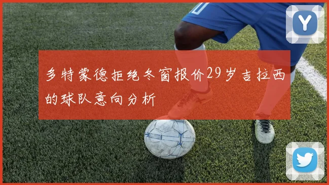 多特蒙德拒绝冬窗报价29岁吉拉西的球队意向分析