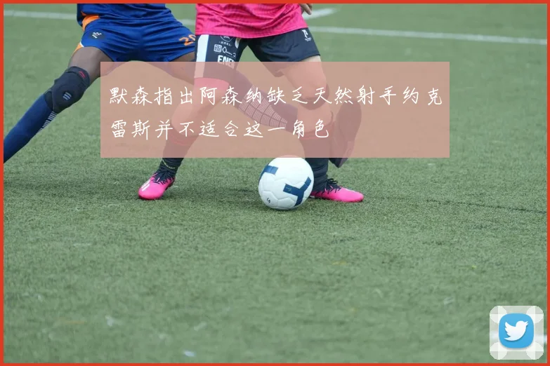 默森指出阿森纳缺乏天然射手约克雷斯并不适合这一角色