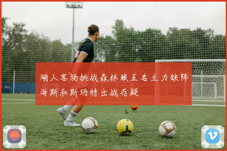 湖人客场挑战森林狼五名主力缺阵海斯和斯玛特出战存疑