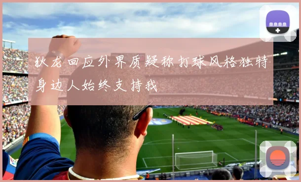狄龙回应外界质疑称打球风格独特身边人始终支持我