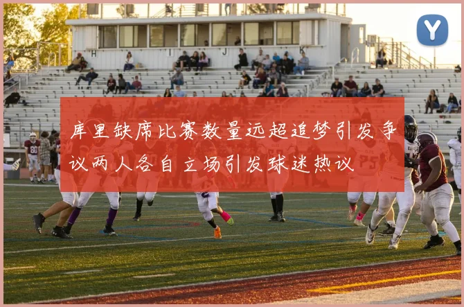 库里缺席比赛数量远超追梦引发争议两人各自立场引发球迷热议