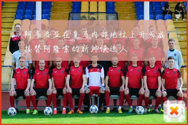 阿韦洛亚在皇马内部地位上升或成接替阿隆索的新帅候选人