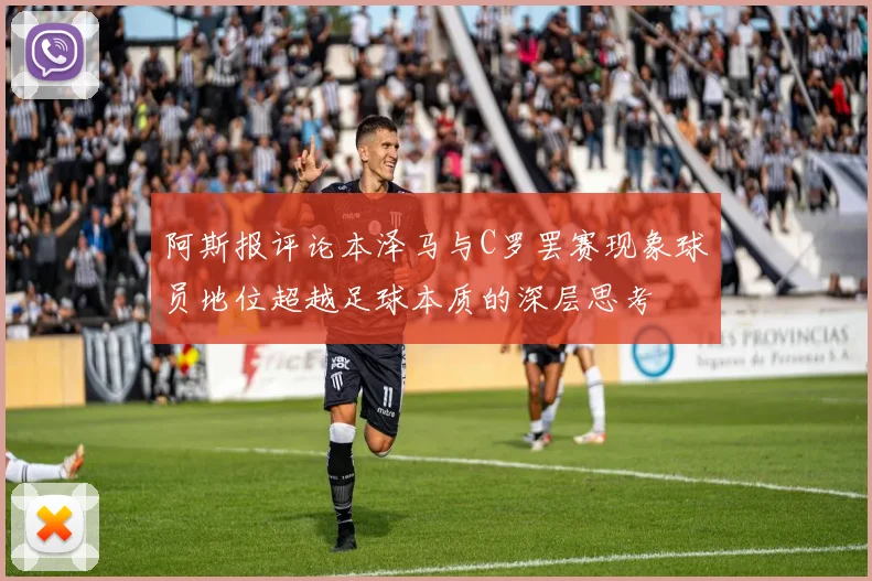阿斯报评论本泽马与C罗罢赛现象球员地位超越足球本质的深层思考