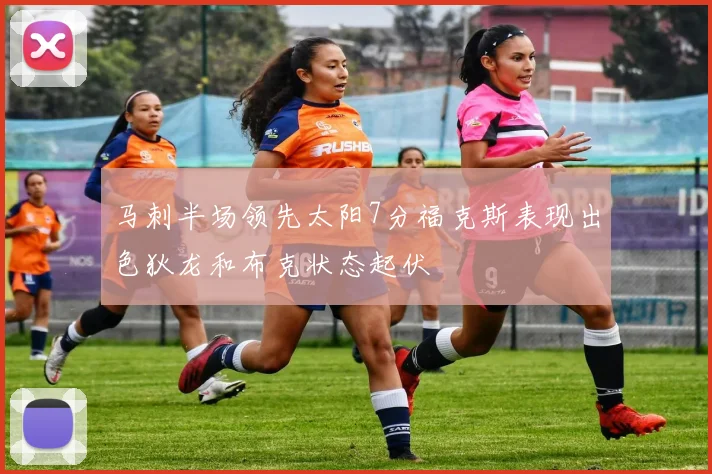 马刺半场领先太阳7分福克斯表现出色狄龙和布克状态起伏
