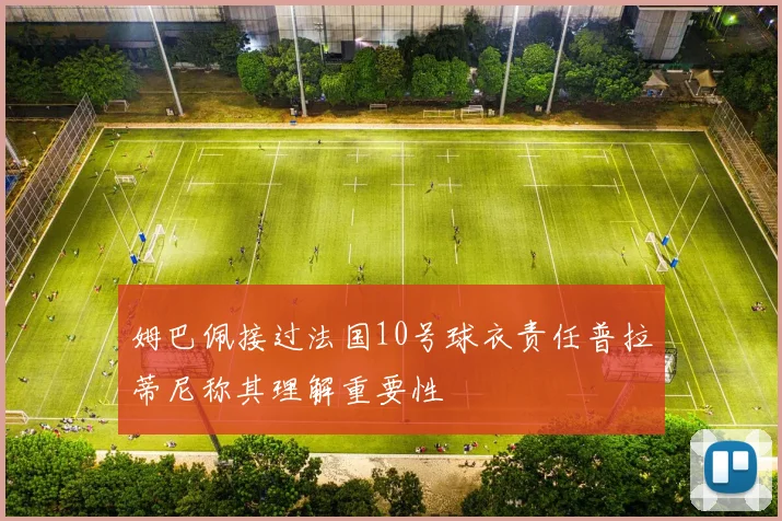 姆巴佩接过法国10号球衣责任普拉蒂尼称其理解重要性