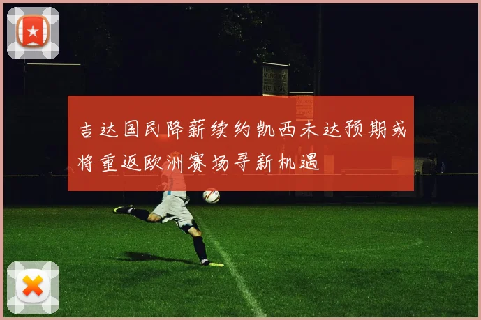 吉达国民降薪续约凯西未达预期或将重返欧洲赛场寻新机遇