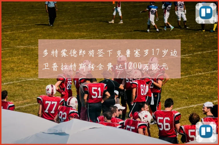 多特蒙德即将签下克鲁塞罗17岁边卫普拉特斯转会费达1200万欧元