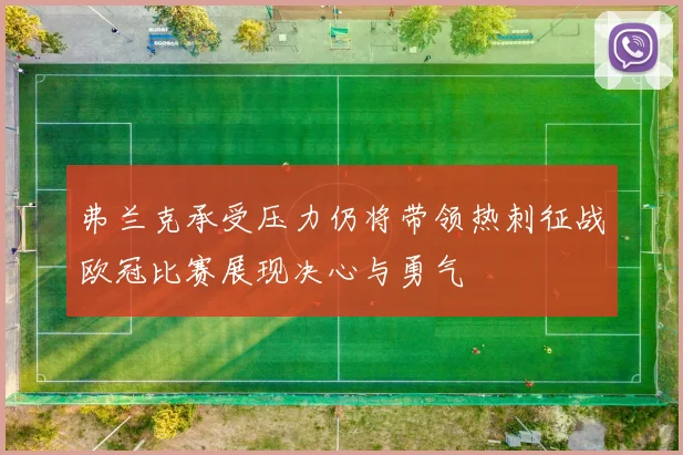 弗兰克承受压力仍将带领热刺征战欧冠比赛展现决心与勇气